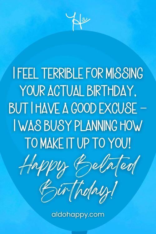 aesthetic birthday wish in a balloon from a little dose of happy that says, I feel terrible for missing your actual birthday, but I have a good excuse – I was busy planning how to make it up to you! Happy Belated Birthday!