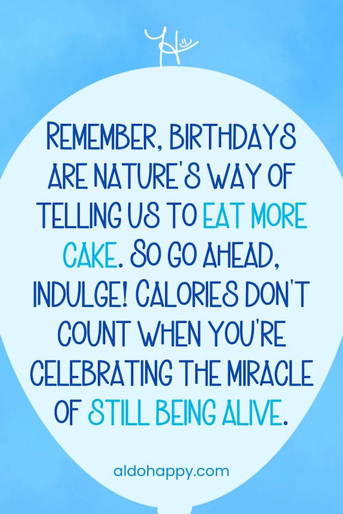 aesthetic birthday wish in a balloon from a little dose of happy that says, Remember, birthdays are nature's way of telling us to eat more cake. So go ahead, indulge! Calories don't count when you're celebrating the miracle of still being alive.