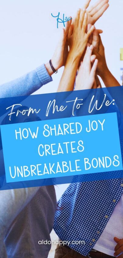 From Me to We: How Shared Joy Creates Unbreakable Bonds - a little dose of happy (aldohappy.com)