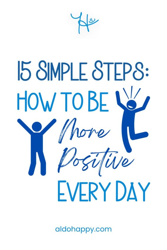 Pinterest featured image for article titled "15 Simple Steps: How to Be More Positive Every Day" by a little dose of happy (aldohappy.com)