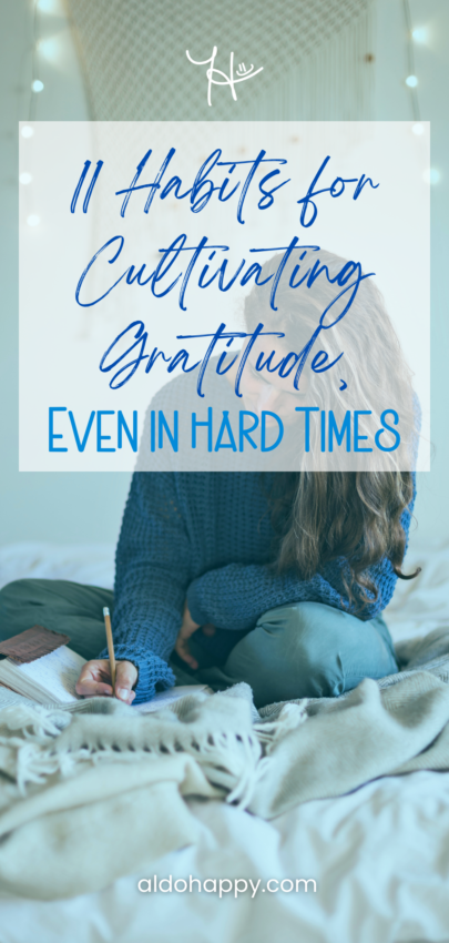 11 Habits for Cultivating Gratitude, Even in Hard Times - Pinterest Pin by a little dose of happy (aldohappy.com)