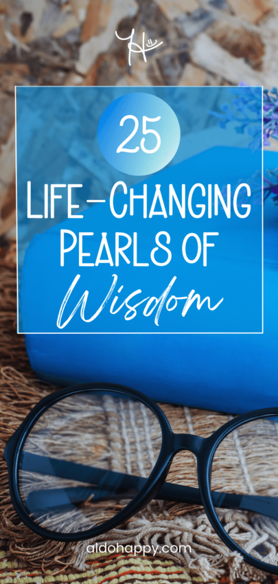 25 Life-Changing Pearls of Wisdom - Pinterest Pin by a little dose of happy (aldohappy.com)