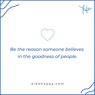 inspirational quote from a little dose of happy that says, "Be the reason someone believes in the goodness of people"