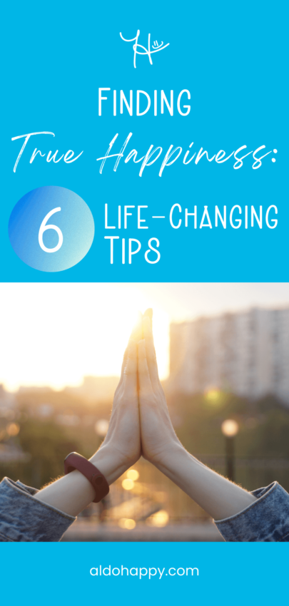 Finding True Happiness: 6 Life-Changing Tips - Pinterest Pin by a little dose of happy (aldohappy.com)