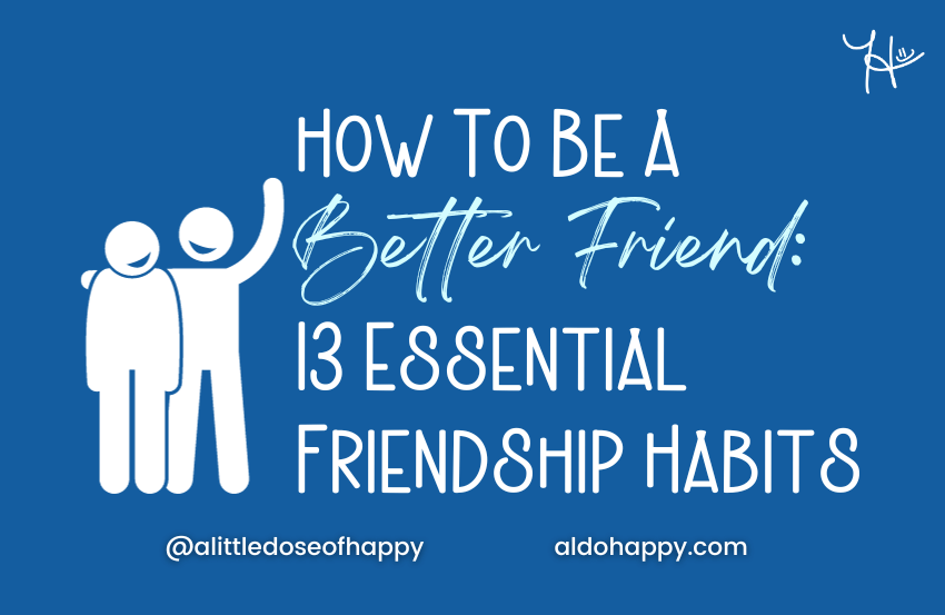 How to Be a Better Friend - 13 Essential Friendship Habits - a little dose of happy - aldohappy.com Blog