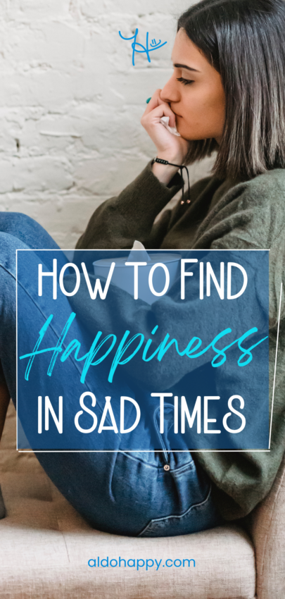 How to Find Happiness in Sad Times - Pinterest Pin by a little dose of happy (aldohappy.com)
