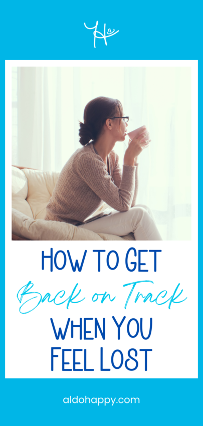 How to Get Back on Track When You Feel Lost - Pinterest Pin by a little dose of happy (aldohappy.com)