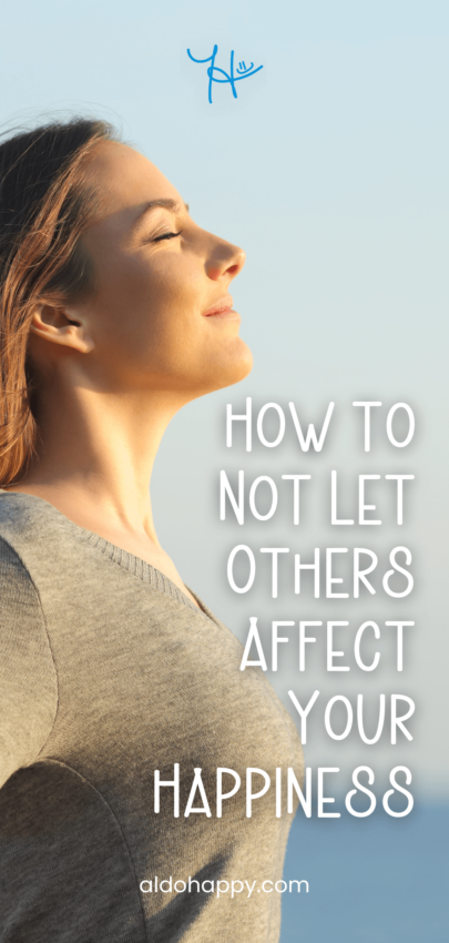 How to Not Let Others Affect Your Happiness - Pinterest Pin by a little dose of happy (aldohappy.com)