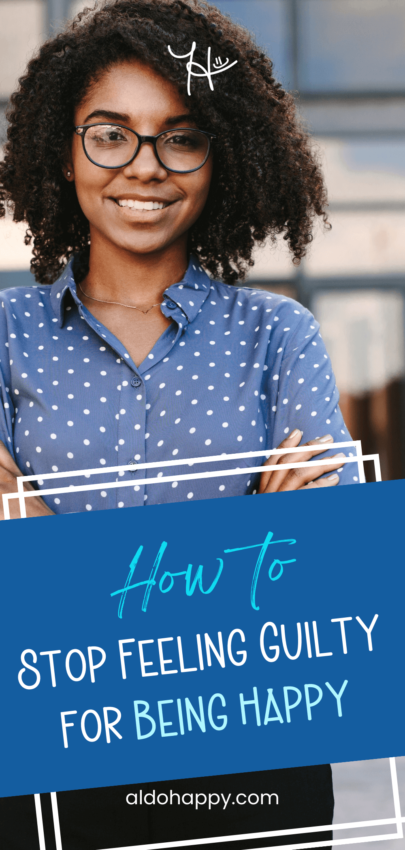 How to Stop Feeling Guilty for Being Happy - Pinterest Pin by a little dose of happy (aldohappy.com)