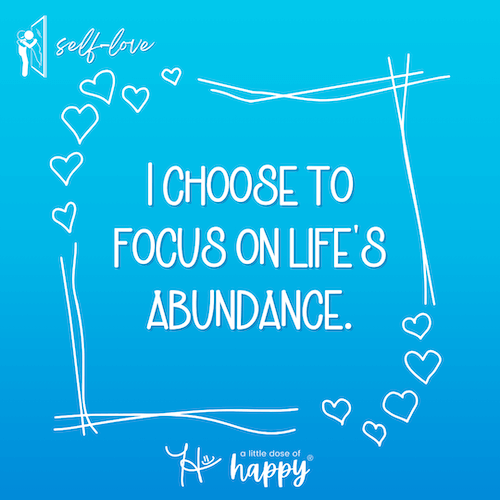I choose to focus on life's abundance. - a little dose of happy (aldohappy.com)
