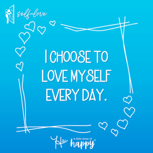 I choose to love myself every day. - a little dose of happy (aldohappy.com)