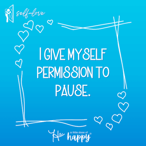 I give myself permission to pause. - a little dose of happy (aldohappy.com)