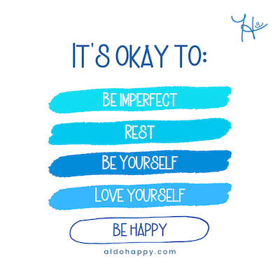It's okay to be imperfect, rest, be yourself, love yourself, be happy - a little dose of happy - aldohappy.com
