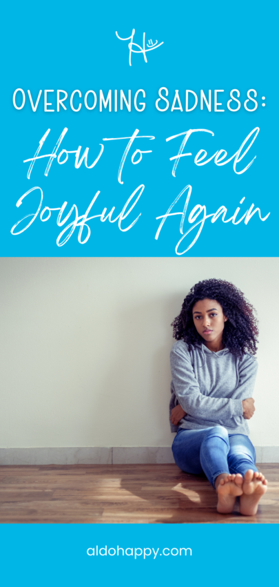 Overcoming Sadness - How to Feel Joyful Again - Pinterest Pin by a little dose of happy (aldohappy.com)