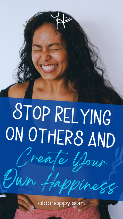 Stop Relying on Others and Create Your Own Happiness - Pinterest Pin by a little dose of happy (aldohappy.com)