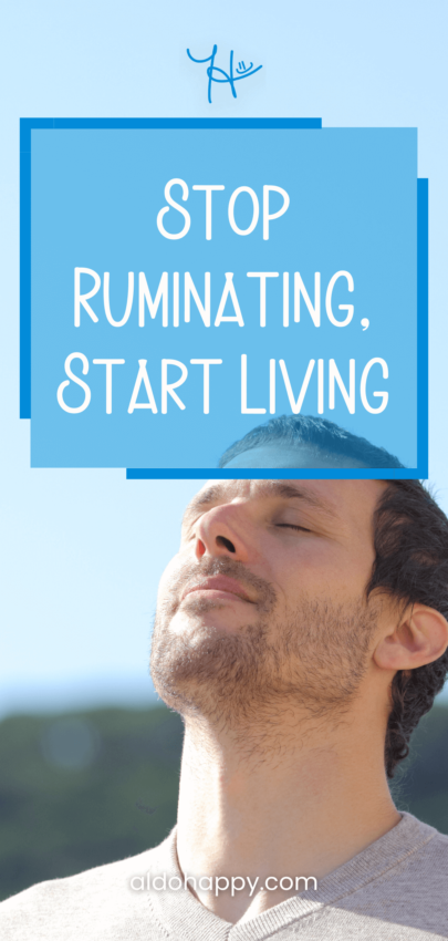Stop Ruminating, Start Living - Pinterest Pin by a little dose of happy (aldohappy.com)