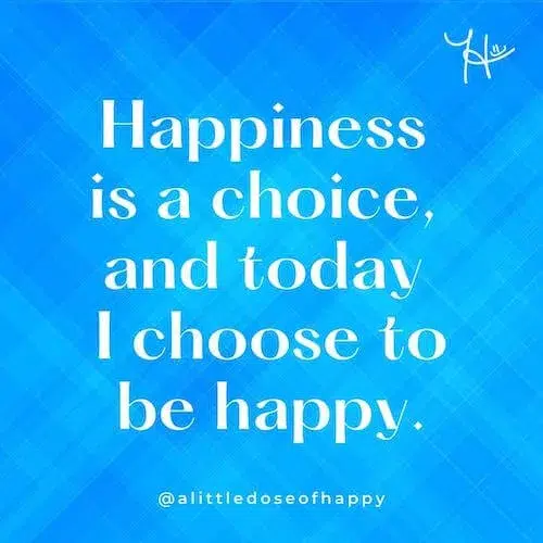 an inspirational message that says, "Happiness is a choice, and today I choose to be happy."